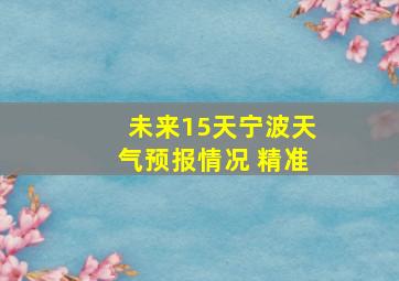 未来15天宁波天气预报情况 精准